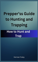 Prepper's Guide to Hunting and Trapping: How to Hunt and Trap