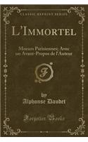 L'Immortel: Moeurs Parisiennes; Avec Un Avant-Propos de L'Auteur (Classic Reprint): Moeurs Parisiennes; Avec Un Avant-Propos de L'Auteur (Classic Reprint)