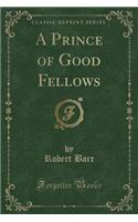 A Prince of Good Fellows (Classic Reprint)