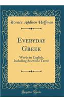 Everyday Greek: Words in English, Including Scientific Terms (Classic Reprint)