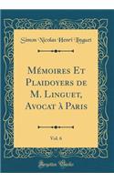 Mémoires Et Plaidoyers de M. Linguet, Avocat à Paris, Vol. 6 (Classic Reprint)