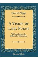 A Vision of Life, Poems: With an Introd, by Gilbert K. Chesterton (Classic Reprint)