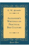 Alexander's Writings on Practical Bee Culture (Classic Reprint)