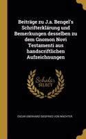 Beiträge Zu J.A. Bengel's Schrifterklärung Und Bemerkungen Desselben Zu Dem Gnomon Novi Testamenti Aus Handscriftlichen Aufzeichnungen