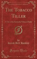 The Tobacco Tiller: A Tale of the Kentucky Tobacco Fields (Classic Reprint)
