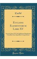 Euclidis Elementorum Libri XV: Accessit Liber XVI. De Solidorum Regularium Cuiusliber Intra Quodlibet Comparatione (Classic Reprint)