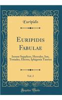 Euripidis Fabulae, Vol. 2: Insunt Supplices, Hercules, Ion, Troiades, Electra, Iphigenia Taurica (Classic Reprint)
