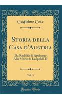 Storia della Casa d'Austria, Vol. 5: Da Rodolfo di Apsburgo Alla Morte di Leopoldo II (Classic Reprint)