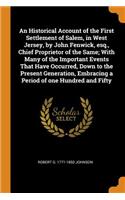 Historical Account of the First Settlement of Salem, in West Jersey, by John Fenwick, Esq., Chief Proprietor of the Same; With Many of the Important Events That Have Occurred, Down to the Present Generation, Embracing a Period of One Hundred and Fi