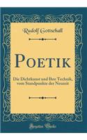 Poetik: Die Dichtkunst und Ihre Technik, vom Standpunkte der Neuzeit (Classic Reprint)