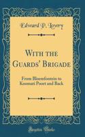 With the Guards' Brigade: From Bloemfontein to Koomati Poort and Back (Classic Reprint)