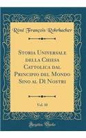 Storia Universale della Chiesa Cattolica dal Principio del Mondo Sino al Dì Nostri, Vol. 10 (Classic Reprint)