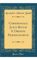 CÃ¦remoniale Juxta Ritum S. Ordinis PrÃ¦dicatorum (Classic Reprint)