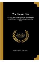Human Hair: Its Care and Preservation: A Book for Men and Women, Including Chapters on the Influ