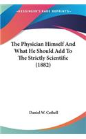 Physician Himself And What He Should Add To The Strictly Scientific (1882)