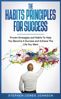 Habits Principles for Success: Proven Strategies and Habits To Help You Become A Success and Achieve The Life You Want