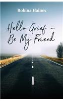 Hello Grief - Be My Friend: A Journey into Finding Light After Loss