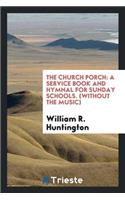 The Church Porch: A Service Book and Hymnal for Sunday Schools. Without the ...: A Service Book and Hymnal for Sunday Schools. Without the ...