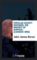 Popular County Histories. the History of Suffolk. [London-1895]