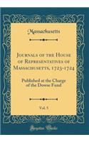 Journals of the House of Representatives of Massachusetts, 1723-1724, Vol. 5: Published at the Charge of the Dowse Fund (Classic Reprint): Published at the Charge of the Dowse Fund (Classic Reprint)