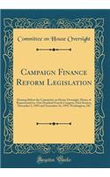 Campaign Finance Reform Legislation: Hearing Before the Committee on House Oversight, House of Representatives, One Hundred Fourth Congress, First Session, November 2, 1995 and November 16, 1995, Washington, DC (Classic Reprint): Hearing Before the Committee on House Oversight, House of Representatives, One Hundred Fourth Congress, First Session, November 2, 1995 and November