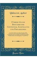 Führer Für Die Besucher Der Centennial Ausstellung Und Philadelphia: Vom 10ten Mai Bis Zum 10ten November 1876; Autorisirt Von Der Centennial Finanzbehörde Unter Genehmigung Des General Directors; Der Einzige Führer W