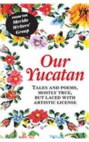 Our Yucatan: Tales and Poems, Mostly True, But Laced with Artistic License