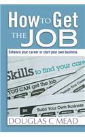 How to Get the Job: Enhance Your Career Or Start Your Own Business(English)