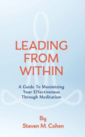 Leading from Within: A Guide to Maximizing Your Effectiveness Through Meditation Volume 1