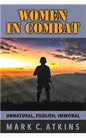 Women in Combat: Unnatural, Foolish, Immoral: Unnatural, Foolish, Immoral