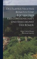 Des Flavius Vegetius Renatus fünf Bücher über Kriegswissenschaft und Kriegskunst der Römer.