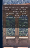 Instituciones del derecho público general de España con noticia del particular de Cataluña, y de las principales reglas de gobierno en qualquier estado; Volume 2