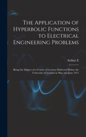 Application of Hyperbolic Functions to Electrical Engineering Problems; Being the Subject of a Course of Lectures Delivered Before the University of London in May and June 1911