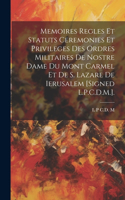 Memoires Regles Et Statuts Ceremonies Et Privileges Des Ordres Militaires De Nostre Dame Du Mont Carmel Et De S. Lazare De Ierusalem [Signed L.P.C.D.M.].