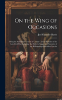 On the Wing of Occasions: Being the Authorized Version of Certain Curious Episodes of the Late Civil War, Including the Hitherto Suppressed Narrative of the Kidnapping of Pre
