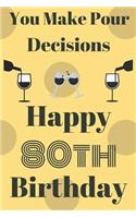 You Make Pour Decisions Happy 80th Birthday: Funny 80th Birthday Gift Journal / Notebook / Diary Quote (6 x 9 - 110 Blank Lined Pages)