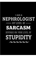 Nephrologist - My Level of Sarcasm Depends On Your Level of Stupidity