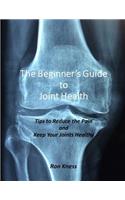 The Beginner's Guide to Joint Health: Tips to Reduce the Pain and Keep Your Joints Healthy