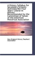 A History Syllabus for Secondary Schools: Outlining the Four Years' Course in History Recommended by
