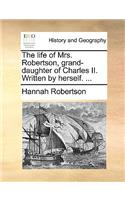 The Life of Mrs. Robertson, Grand-Daughter of Charles II. Written by Herself. ...