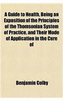 A Guide to Health, Being an Exposition of the Principles of the Thomsonian System of Practice, and Their Mode of Application in the Cure of