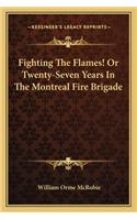 Fighting the Flames! or Twenty-Seven Years in the Montreal Fire Brigade