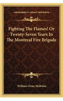 Fighting the Flames! or Twenty-Seven Years in the Montreal Fire Brigade