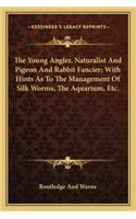 Young Angler, Naturalist and Pigeon and Rabbit Fancier; With Hints as to the Management of Silk Worms, the Aquarium, Etc.