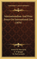 Internationalism and Prize Essays on International Law (1876)