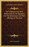 The Chaldeans And Their Relationship To The Egyptians And The Babylonians And Their Offerings To The Dead