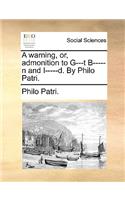 A Warning, Or, Admonition to G---T B-----N and I-----D. by Philo Patri.