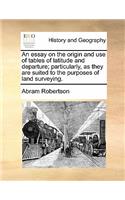 Essay on the Origin and Use of Tables of Latitude and Departure; Particularly, as They Are Suited to the Purposes of Land Surveying.
