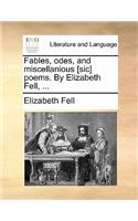 Fables, Odes, and Miscellanious [Sic] Poems. by Elizabeth Fell, ...
