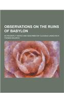 Observations on the Ruins of Babylon; As Recently Visited and Described by Claudius James Rich